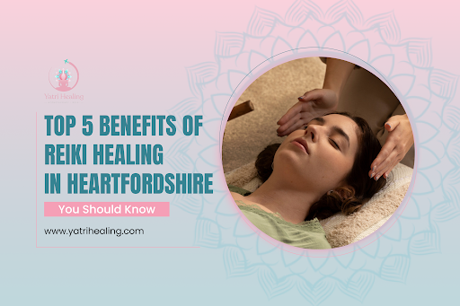 Top 5 Benefits of Reiki Healing in Hertfordshire You Should Know